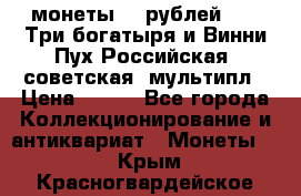 2 монеты 25 рублей 2017 Три богатыря и Винни Пух Российская (советская) мультипл › Цена ­ 700 - Все города Коллекционирование и антиквариат » Монеты   . Крым,Красногвардейское